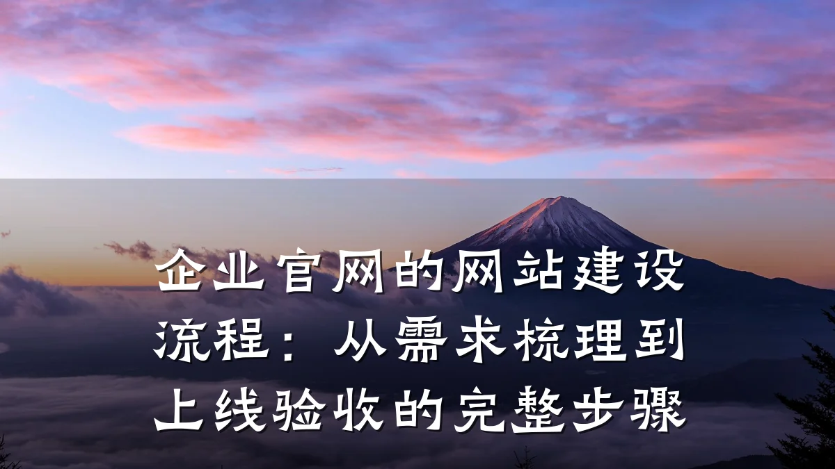 企业官网的网站建设流程:从需求梳理到上线验收的完整步骤