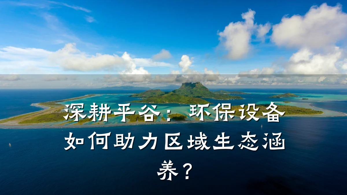 深耕平谷:环保设备如何助力区域生态涵养?