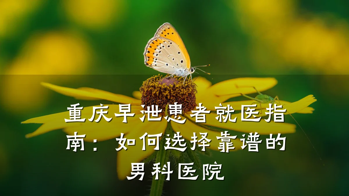重庆早泄患者就医指南:如何选择靠谱的男科医院