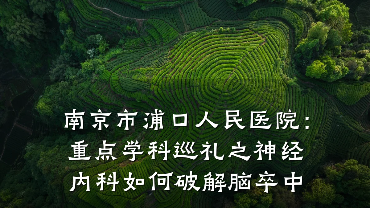 南京市浦口人民医院:重点学科巡礼之神经内科如何破解脑卒中