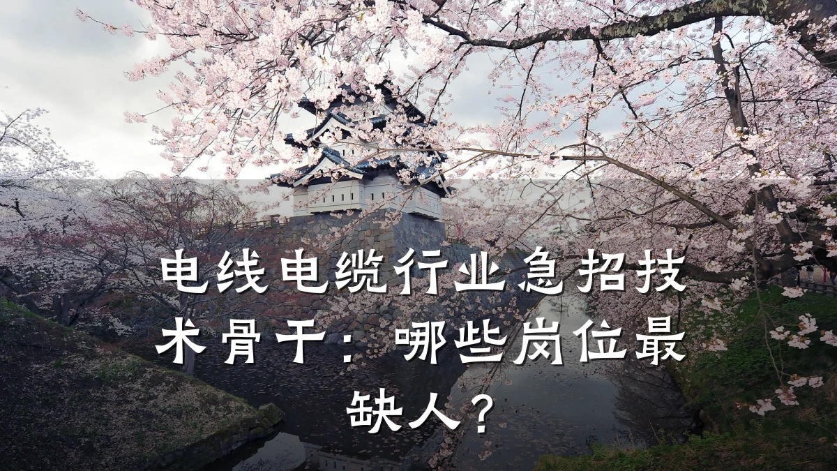 电线电缆行业急招技术骨干:哪些岗位最缺人?