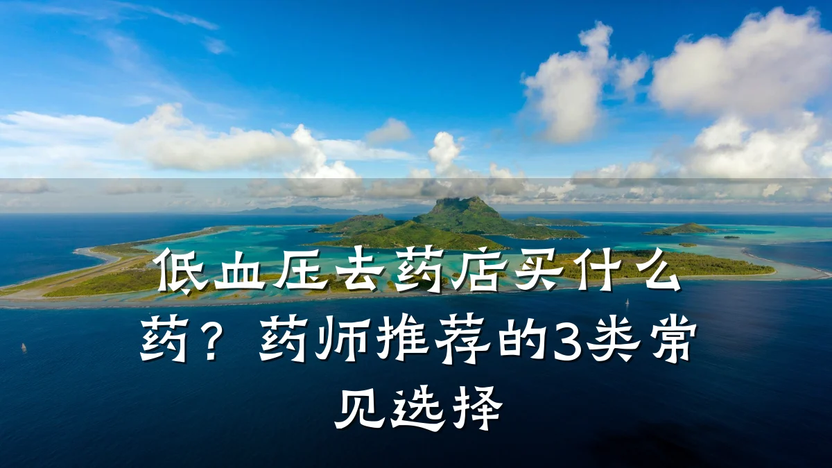 低血压去药店买什么药?药师推荐的3类常见选择