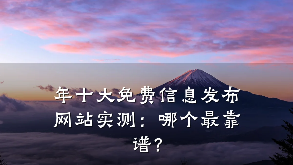 年十大免费信息发布网站实测:哪个最靠谱?