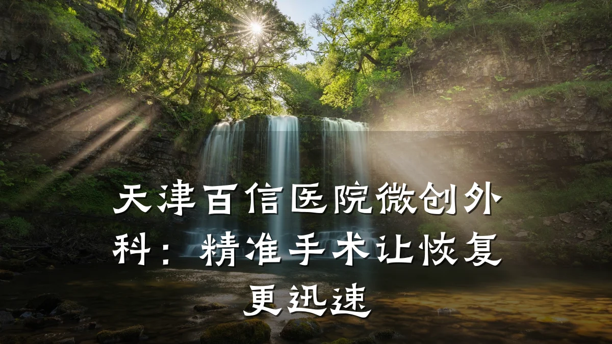 天津百信医院微创外科:精准手术让恢复更迅速
