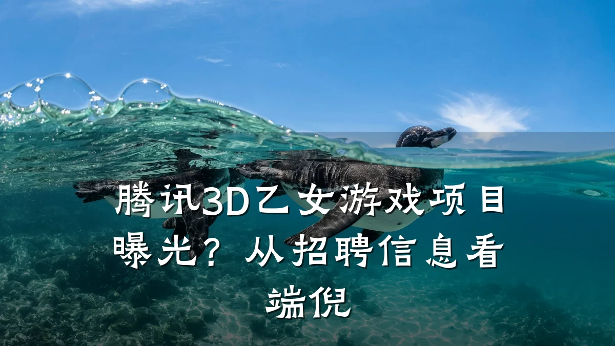 腾讯3D乙女游戏项目曝光?从招聘信息看端倪