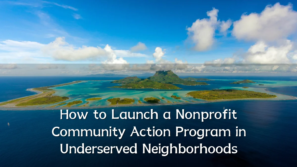 How to Launch a Nonprofit Community Action Program in Underserved Neighborhoods