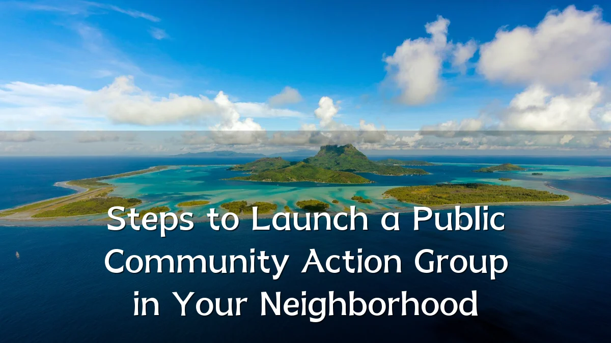 Steps to Launch a Public Community Action Group in Your Neighborhood