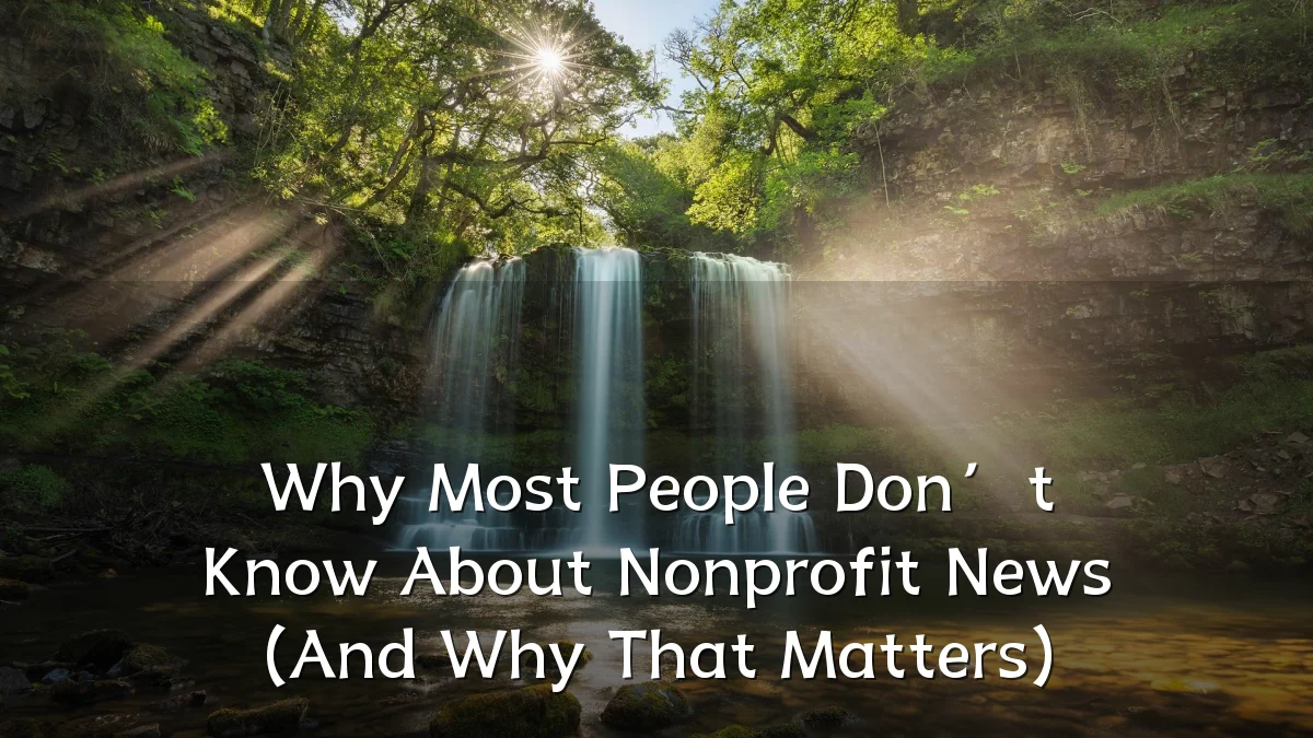 Why Most People Don’t Know About Nonprofit News (And Why That Matters)