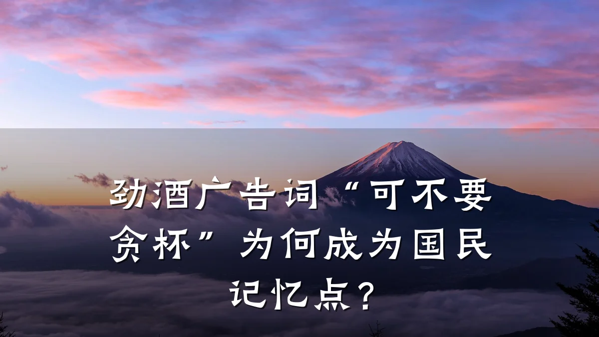 劲酒广告词“可不要贪杯”为何成为国民记忆点?