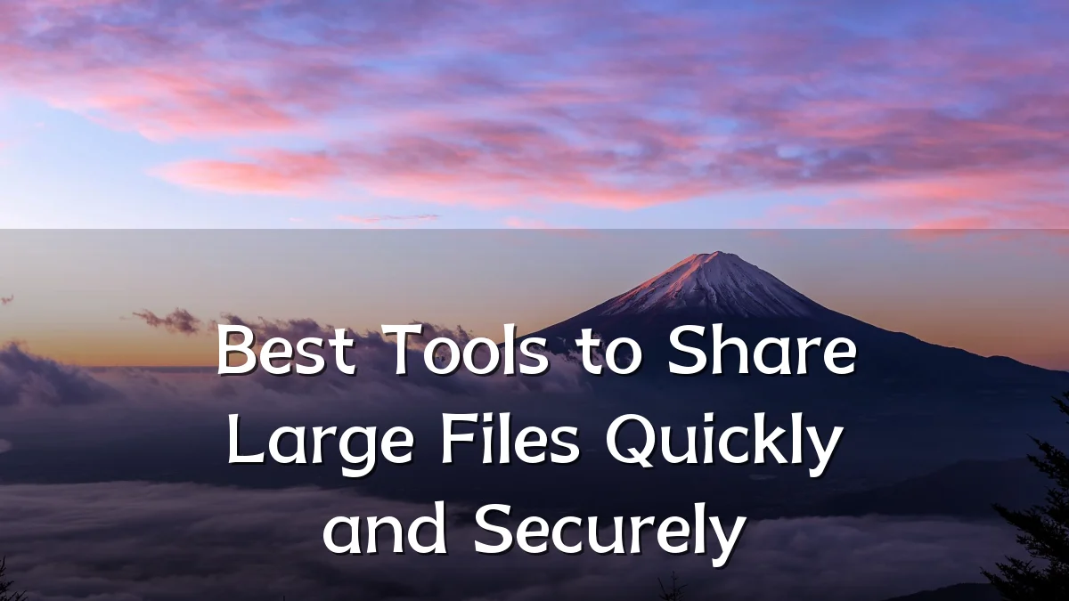 Best Tools to Share Large Files Quickly and Securely