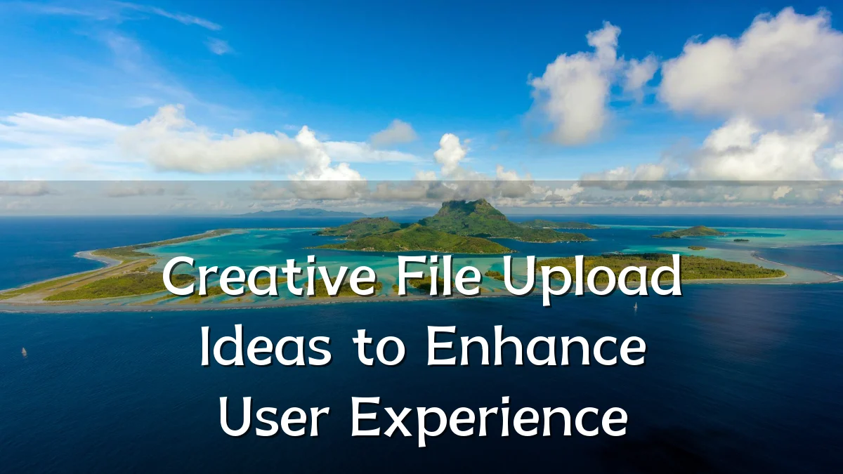 Creative File Upload Ideas to Enhance User Experience