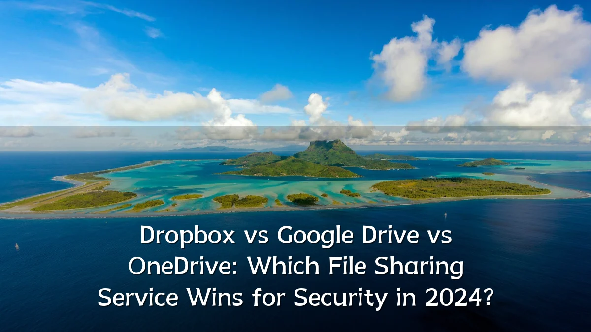 Dropbox vs Google Drive vs OneDrive: Which File Sharing Service Wins for Security in 2024?