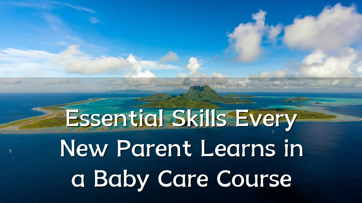 Essential Skills Every New Parent Learns in a Baby Care Course