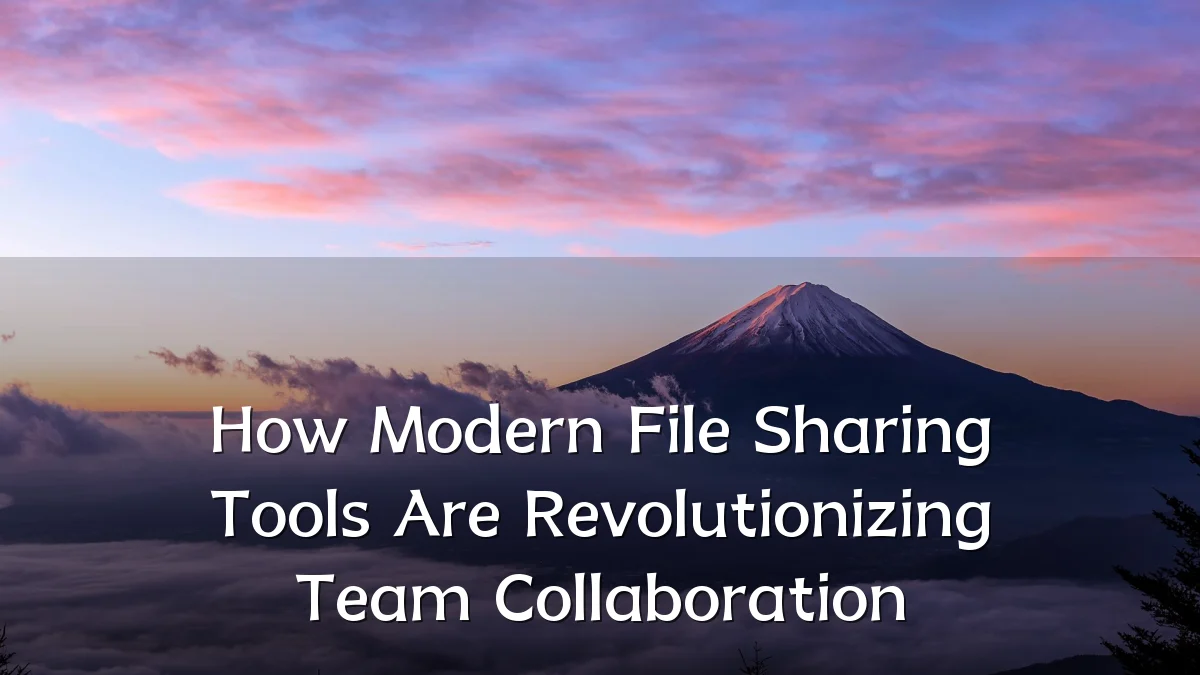 How Modern File Sharing Tools Are Revolutionizing Team Collaboration