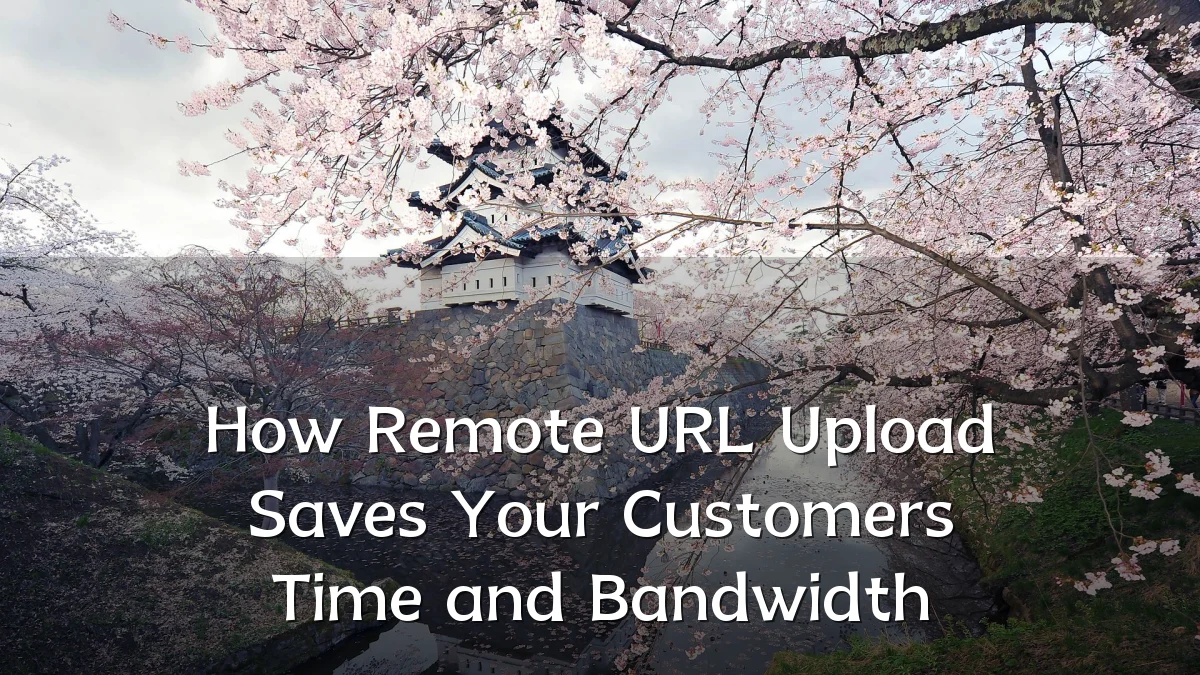 How Remote URL Upload Saves Your Customers Time and Bandwidth