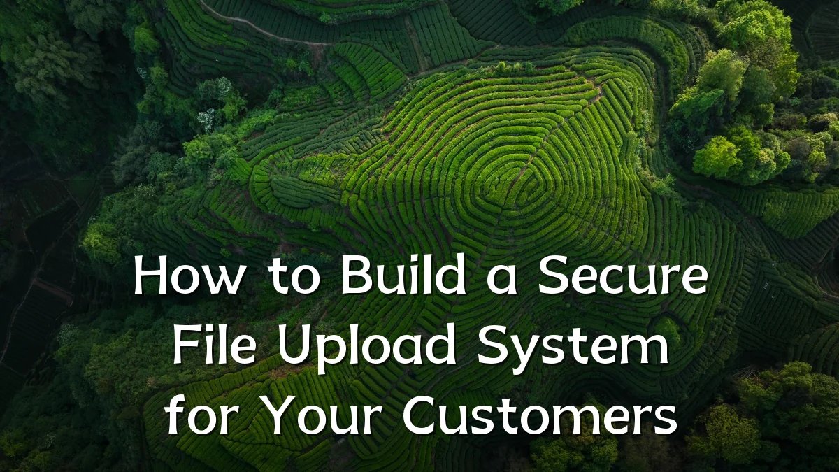 How to Build a Secure File Upload System for Your Customers