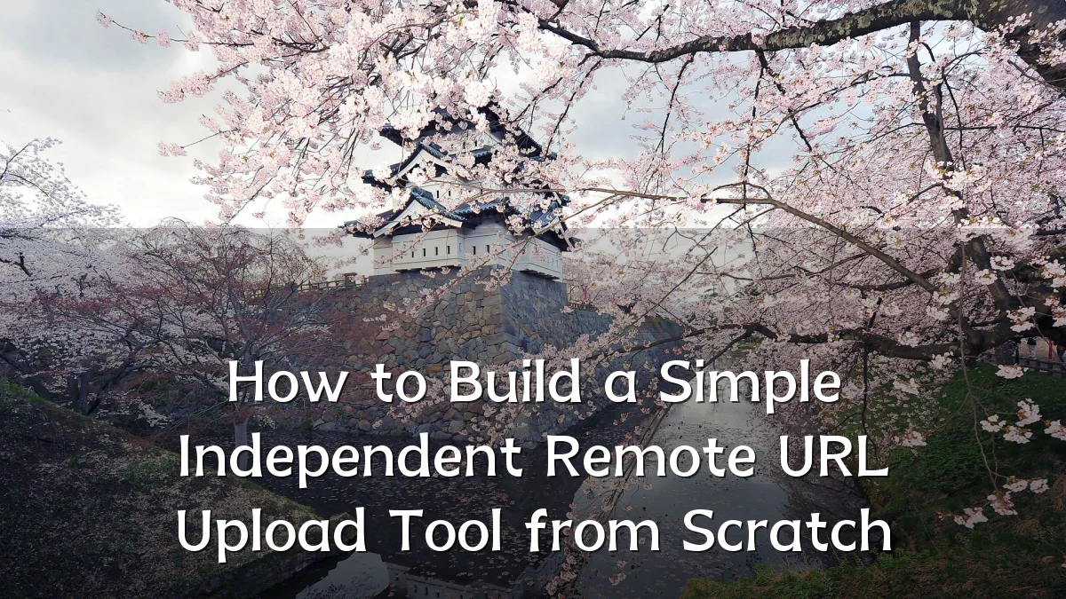 How to Build a Simple Independent Remote URL Upload Tool from Scratch