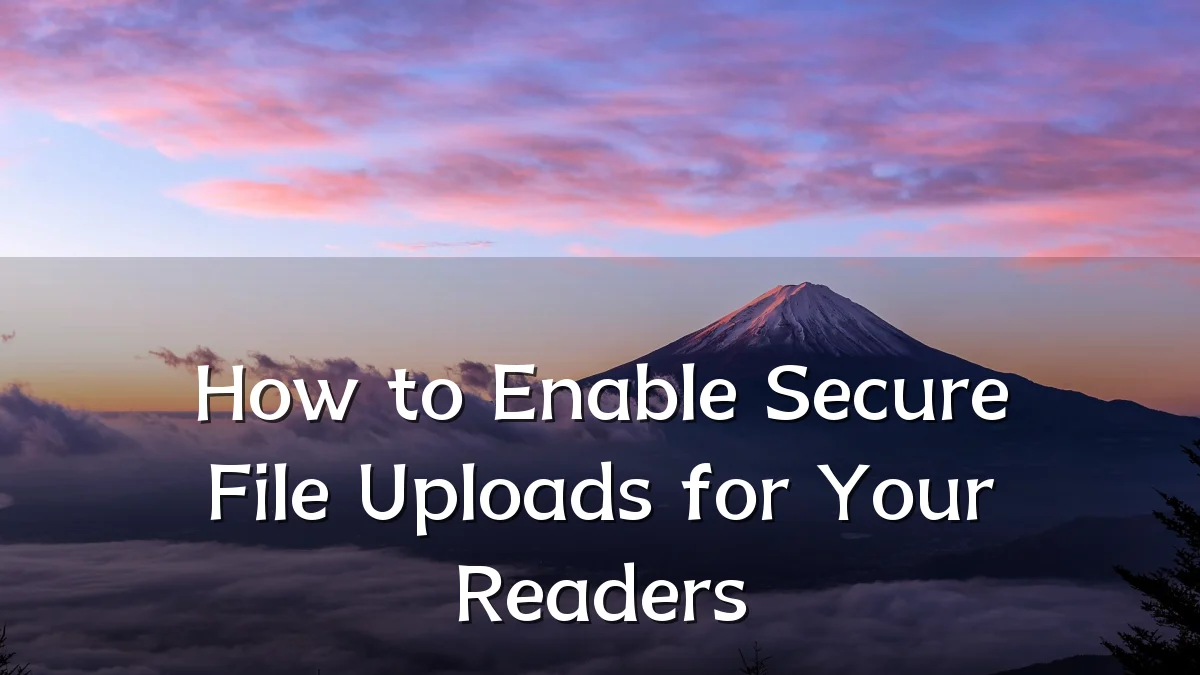 How to Enable Secure File Uploads for Your Readers