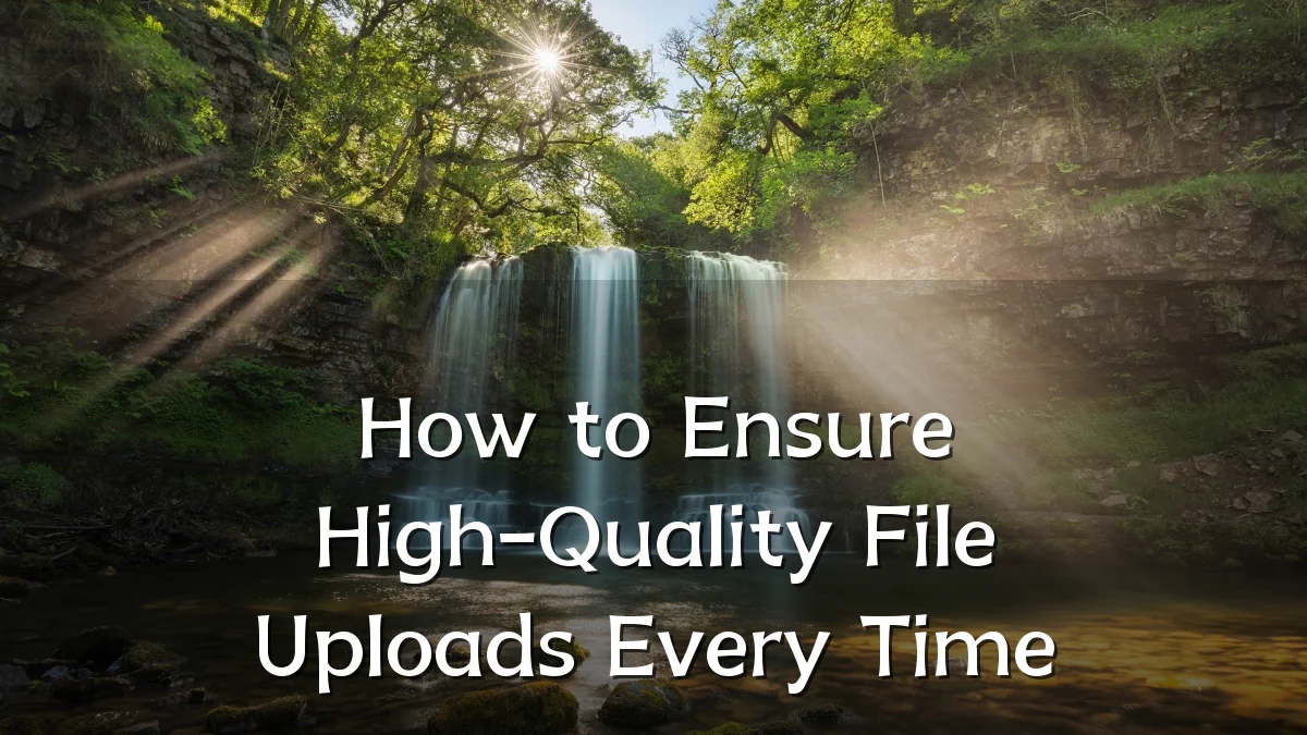 How to Ensure High-Quality File Uploads Every Time
