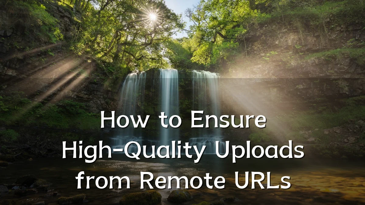 How to Ensure High-Quality Uploads from Remote URLs