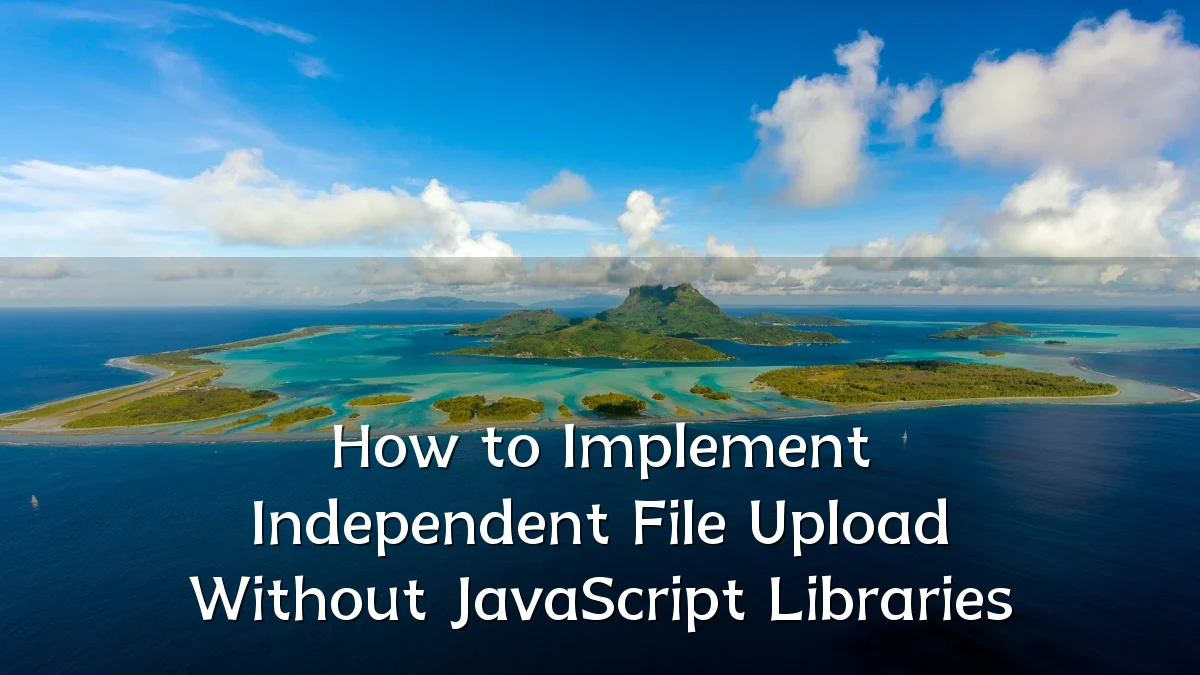 How to Implement Independent File Upload Without JavaScript Libraries