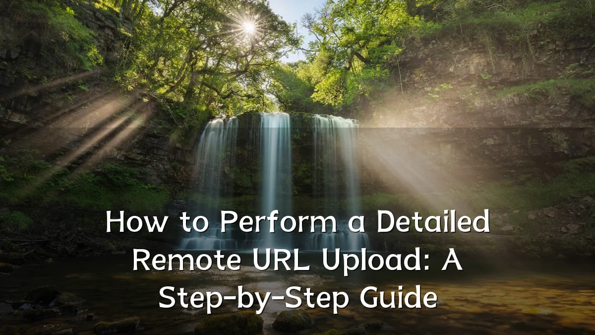 How to Perform a Detailed Remote URL Upload: A Step-by-Step Guide