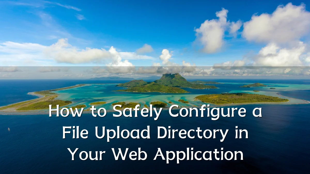 How to Safely Configure a File Upload Directory in Your Web Application