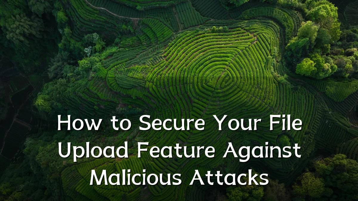 How to Secure Your File Upload Feature Against Malicious Attacks