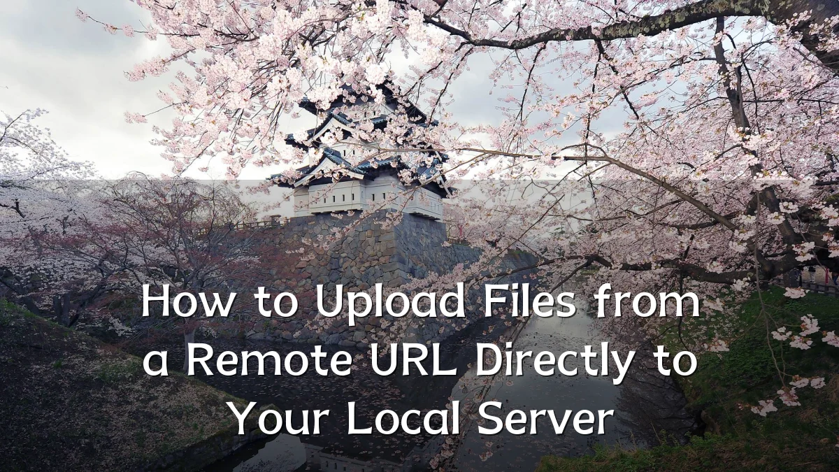 How to Upload Files from a Remote URL Directly to Your Local Server