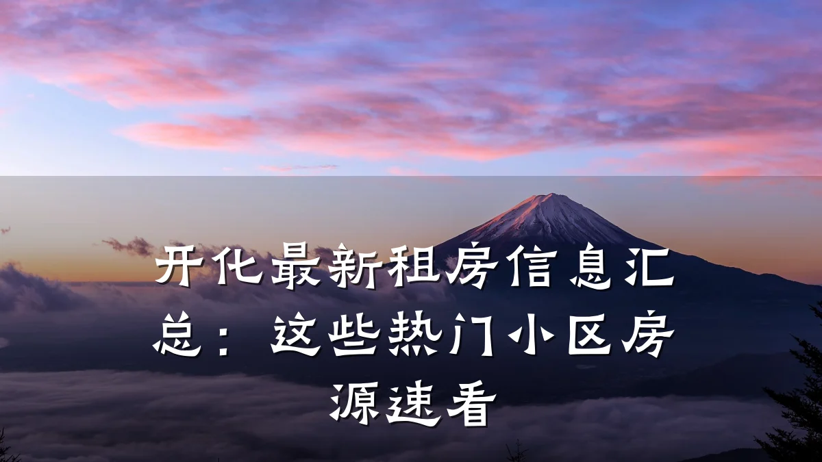 开化最新租房信息汇总：这些热门小区房源速看