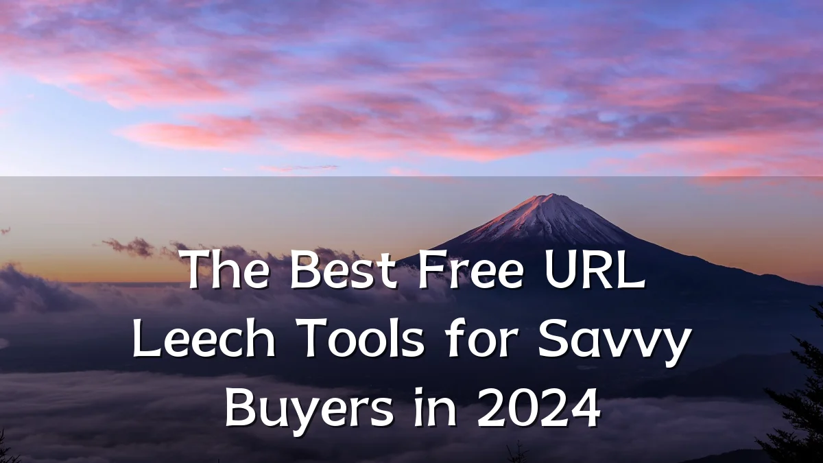 The Best Free URL Leech Tools for Savvy Buyers in 2024
