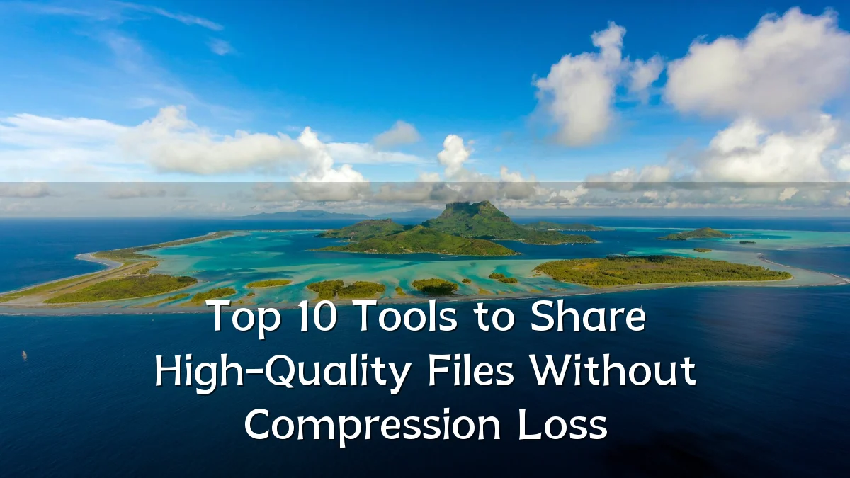 Top 10 Tools to Share High-Quality Files Without Compression Loss