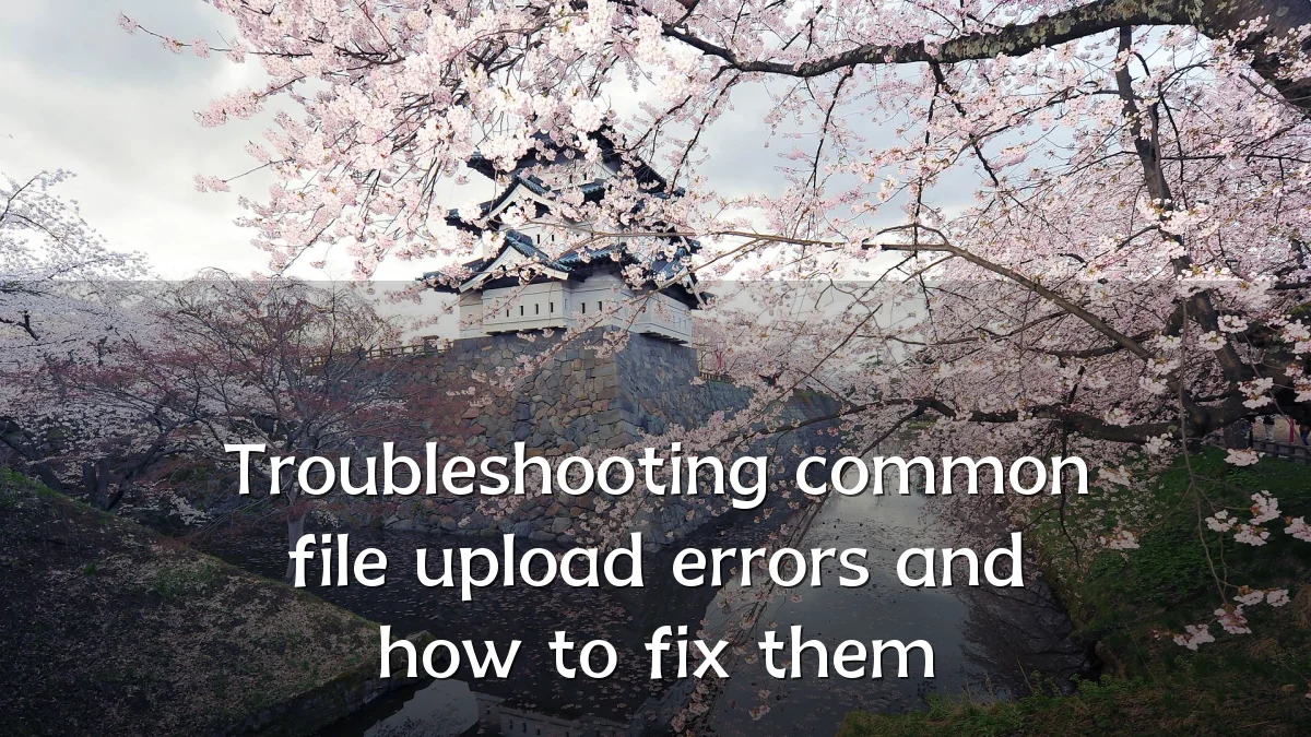 Troubleshooting common file upload errors and how to fix them