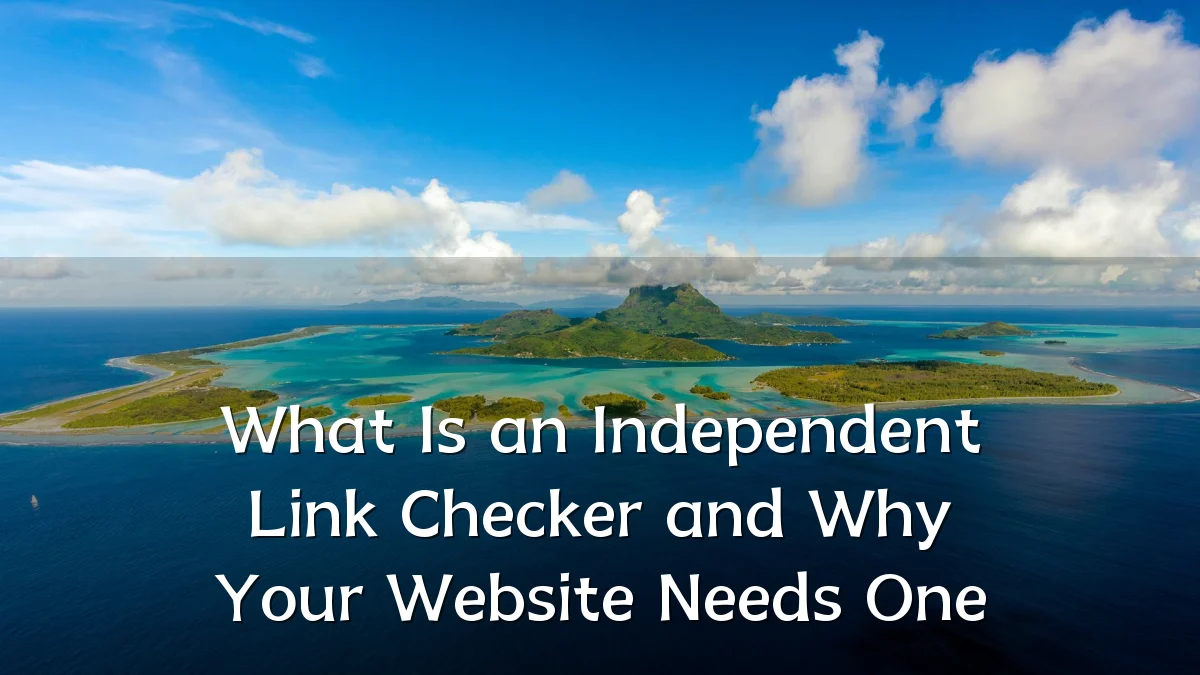 What Is an Independent Link Checker and Why Your Website Needs One