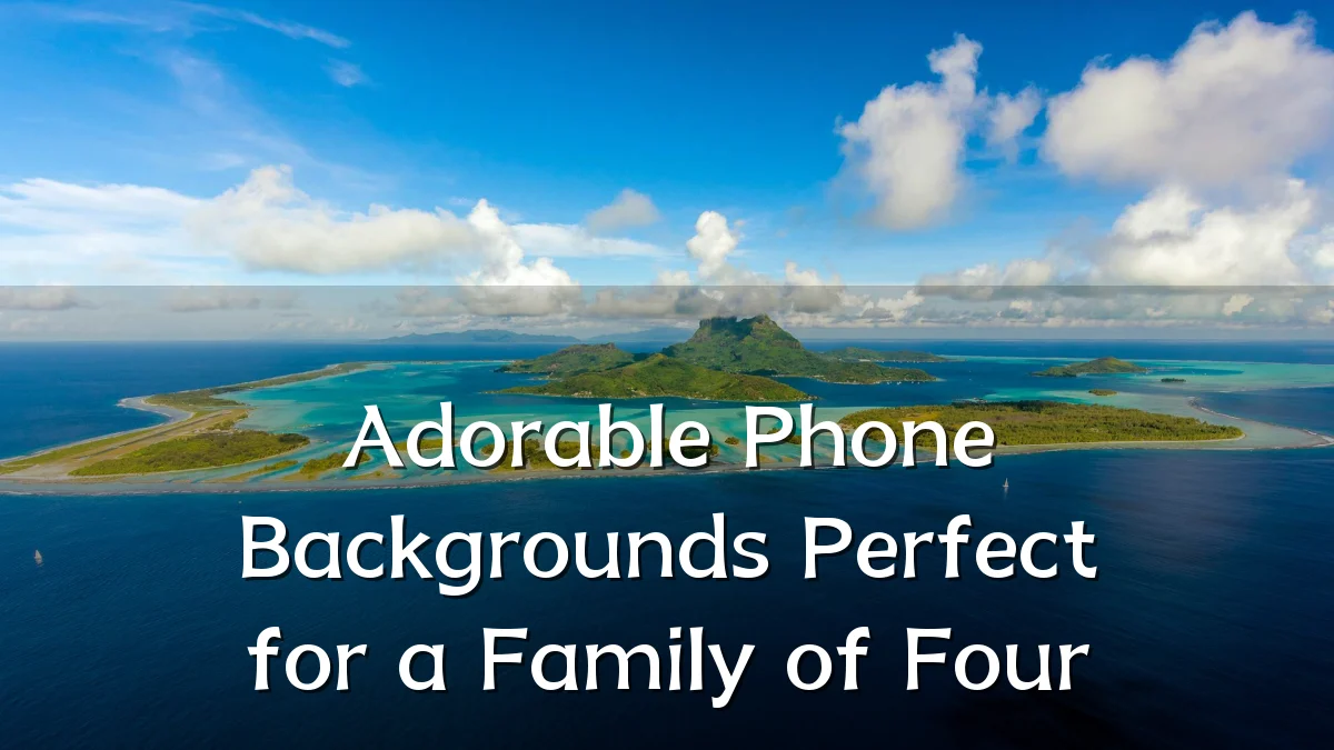 Adorable Phone Backgrounds Perfect for a Family of Four