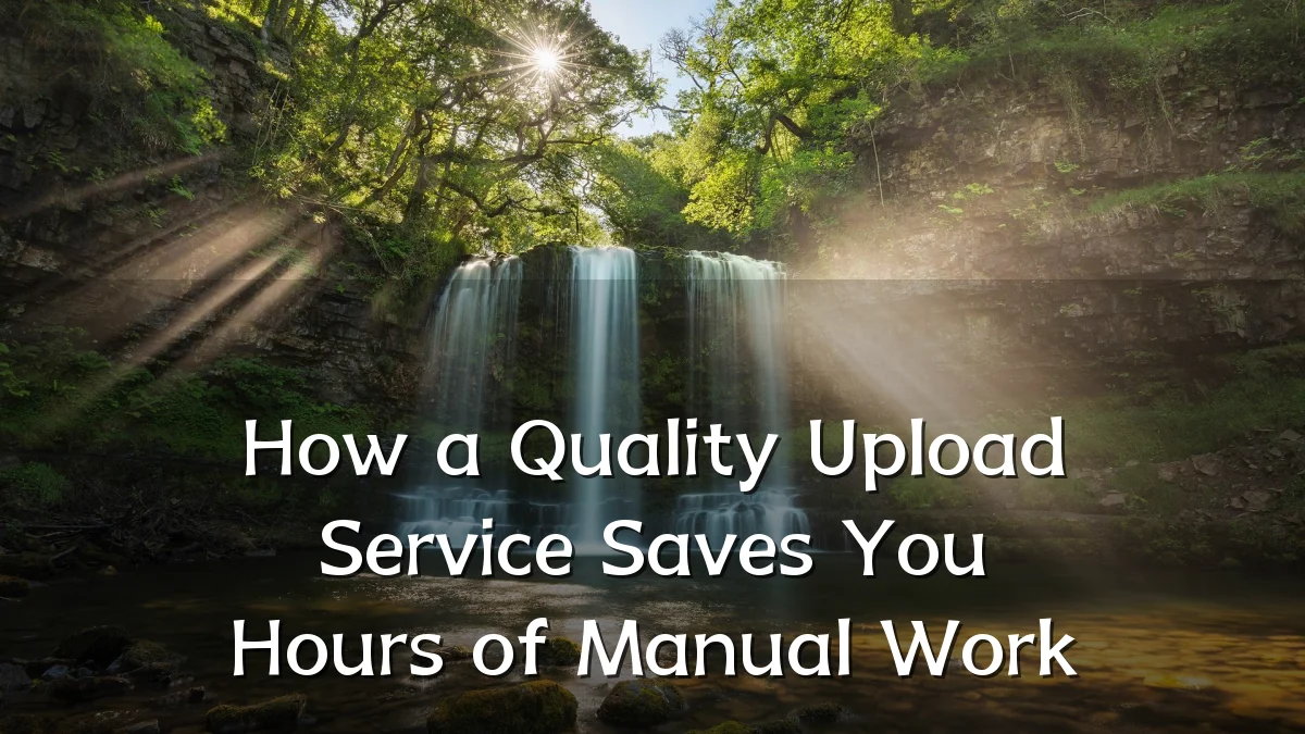 How a Quality Upload Service Saves You Hours of Manual Work