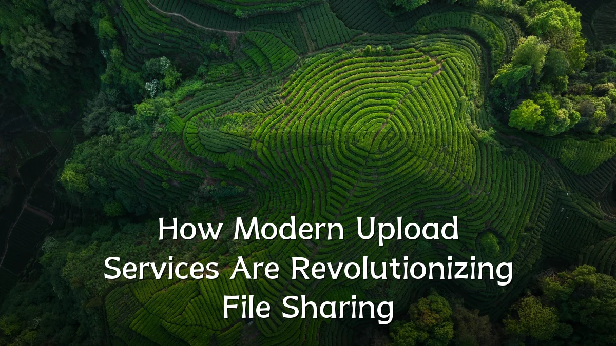 How Modern Upload Services Are Revolutionizing File Sharing