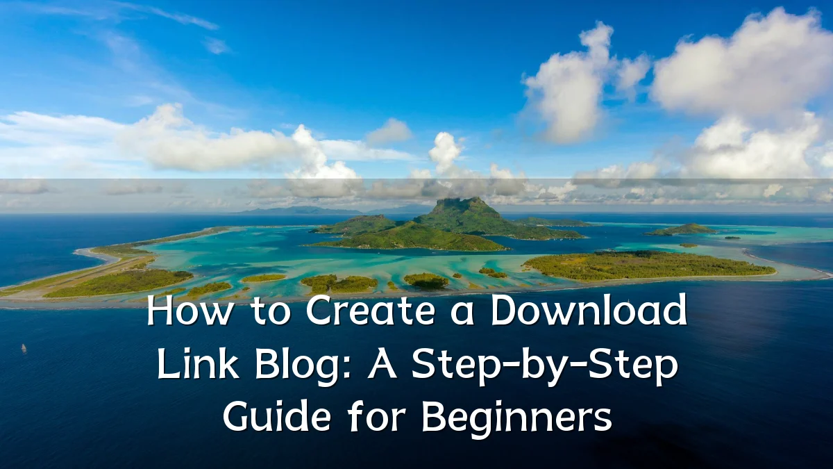 How to Create a Download Link Blog: A Step-by-Step Guide for Beginners