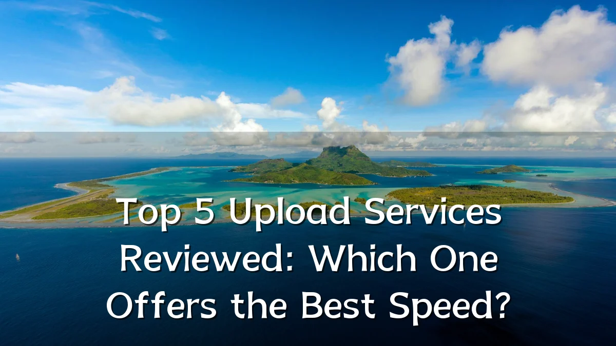 Top 5 Upload Services Reviewed: Which One Offers the Best Speed?