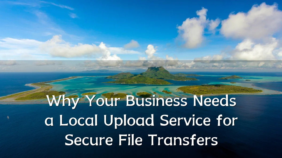 Why Your Business Needs a Local Upload Service for Secure File Transfers
