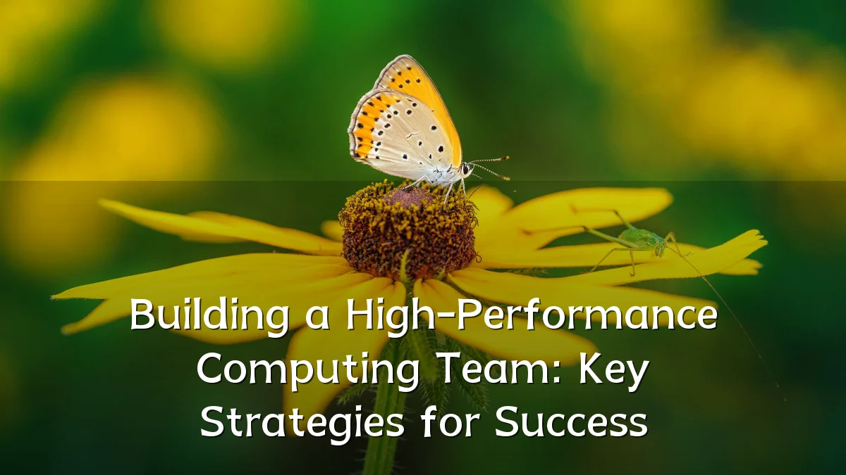 Building a High-Performance Computing Team: Key Strategies for Success