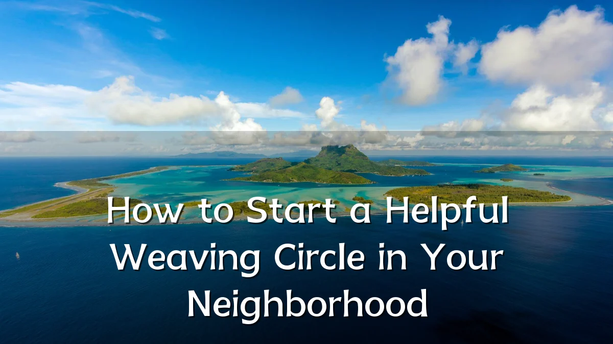 How to Start a Helpful Weaving Circle in Your Neighborhood