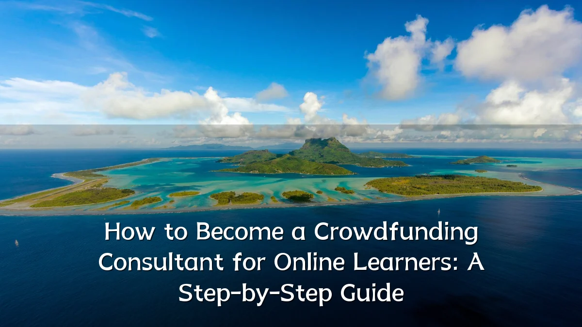 How to Become a Crowdfunding Consultant for Online Learners: A Step-by-Step Guide