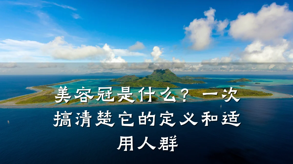 美容冠是什么？一次搞清楚它的定义和适用人群