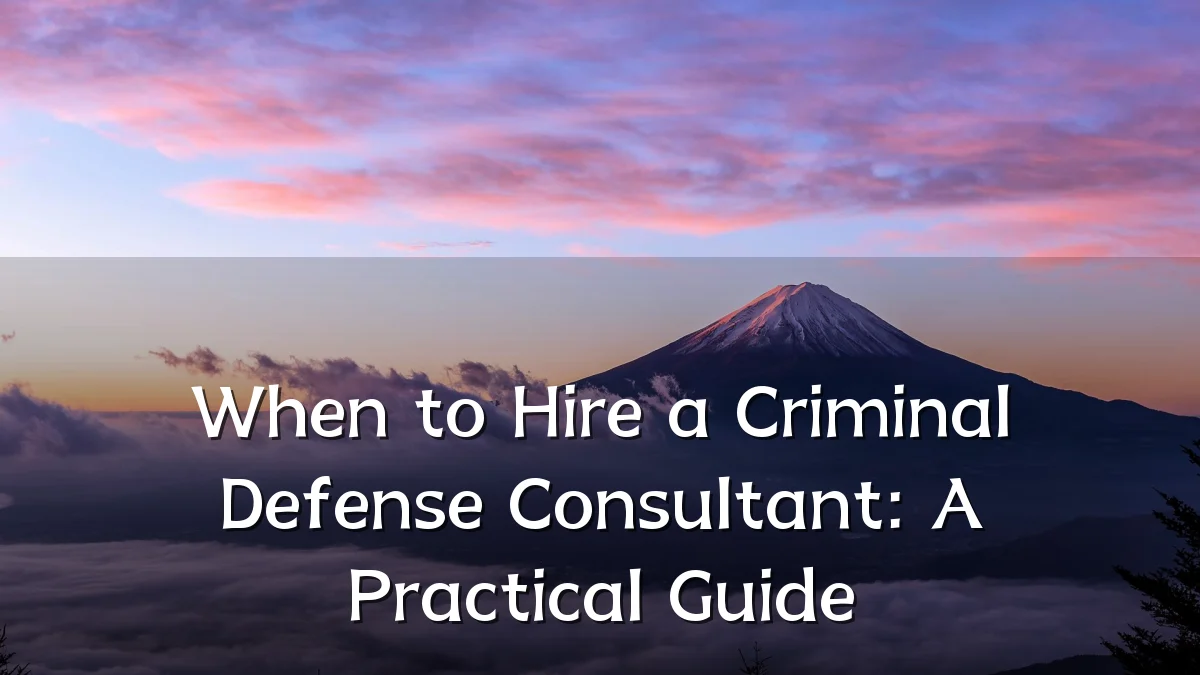 When to Hire a Criminal Defense Consultant: A Practical Guide