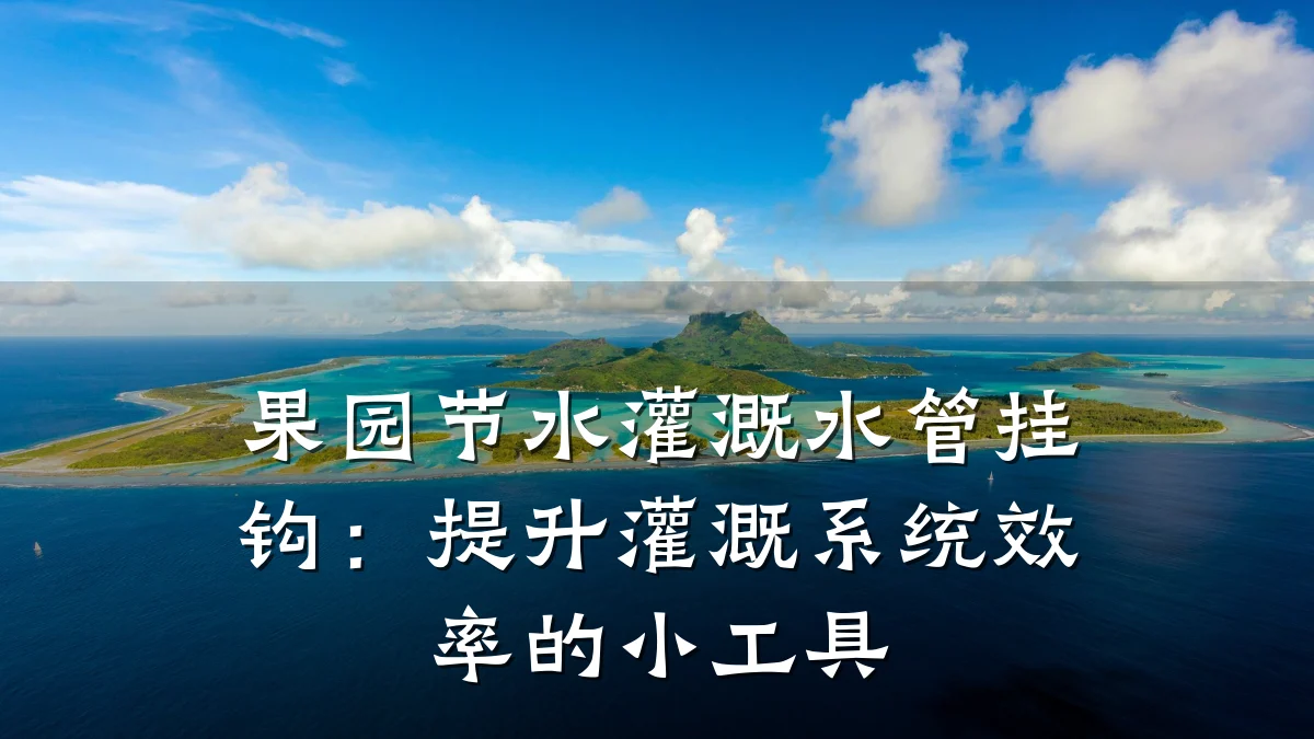 果园节水灌溉水管挂钩:提升灌溉系统效率的小工具