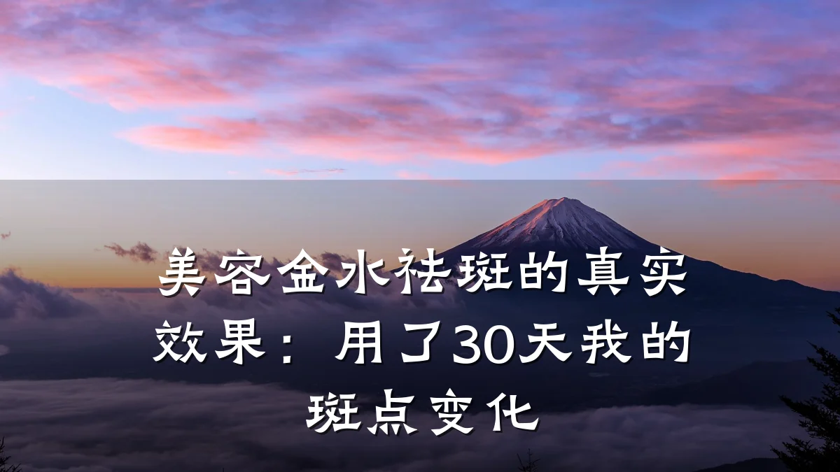 美容金水祛斑的真实效果：用了30天我的斑点变化