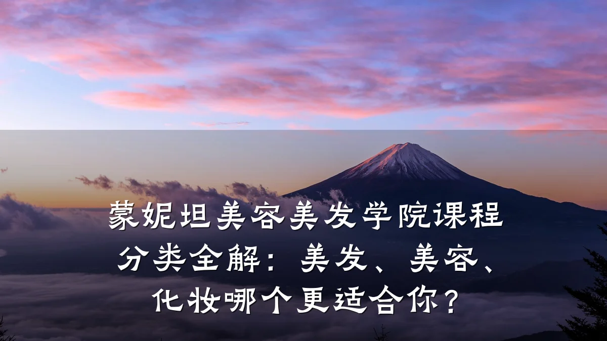 蒙妮坦美容美发学院课程分类全解：美发、美容、化妆哪个更适合你？
