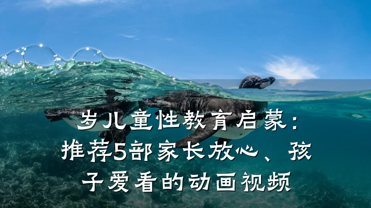 岁儿童性教育启蒙:推荐5部家长放心、孩子爱看的动画视频