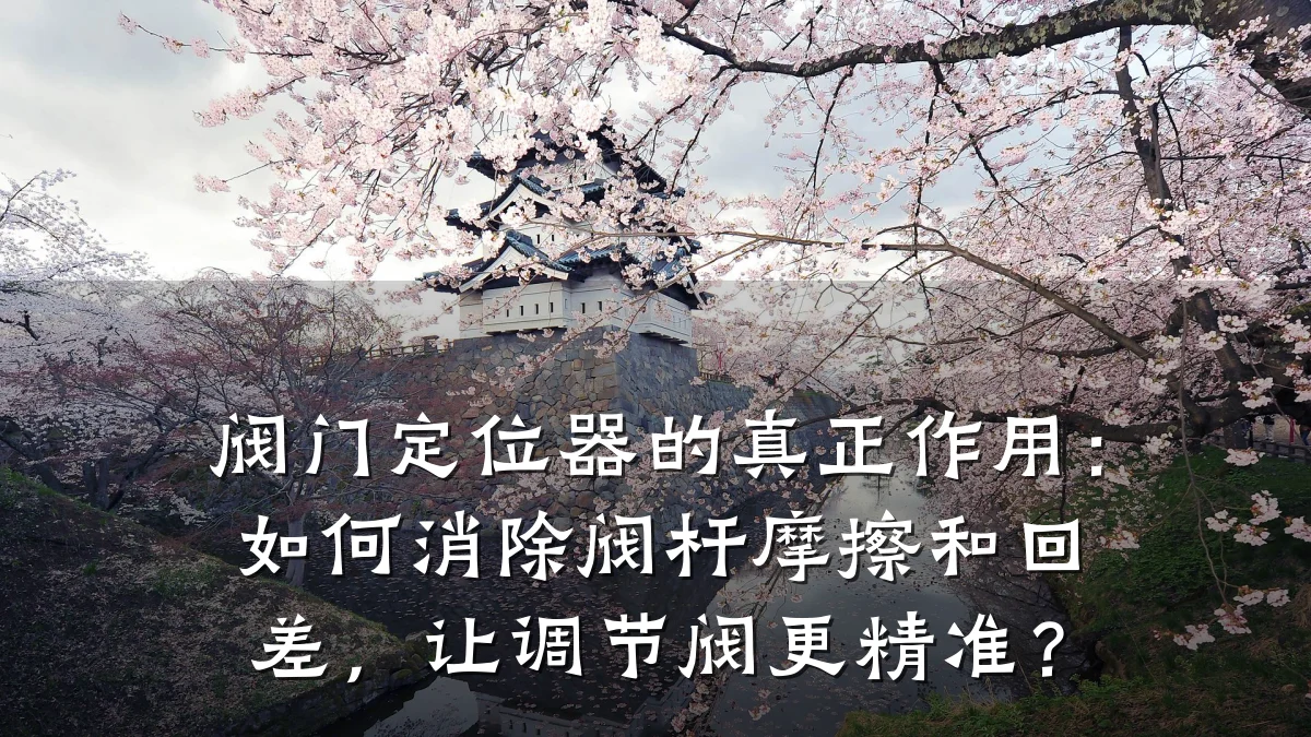 阀门定位器的真正作用:如何消除阀杆摩擦和回差,让调节阀更精准?